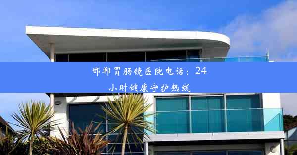 <b>邯郸胃肠镜医院电话：24小时健康守护热线</b>