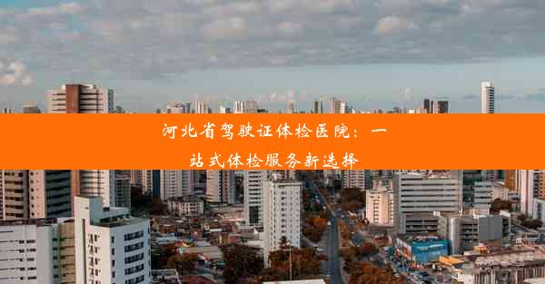 <b>河北省驾驶证体检医院：一站式体检服务新选择</b>