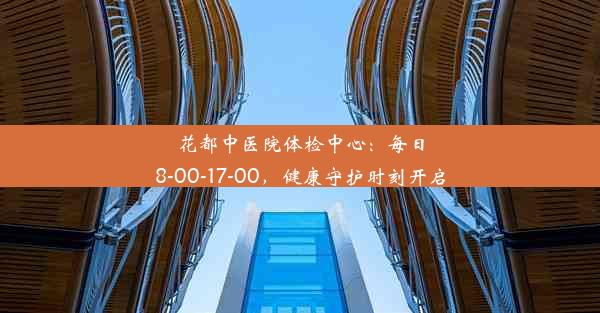 花都中医院体检中心：每日8-00-17-00，健康守护时刻开启