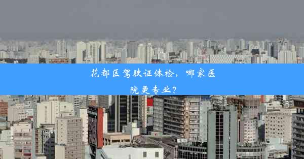 <b>花都区驾驶证体检，哪家医院更专业？</b>