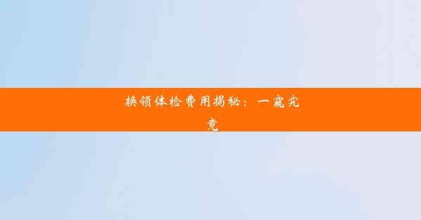 <b>换领体检费用揭秘：一窥究竟</b>