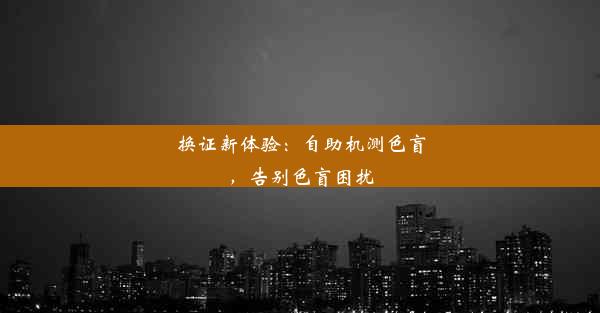 换证新体验：自助机测色盲，告别色盲困扰