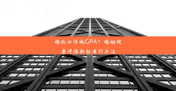 婚检必须做GPA？婚姻健康评估新标准引关注