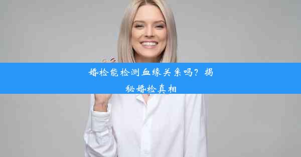 婚检能检测血缘关系吗？揭秘婚检真相