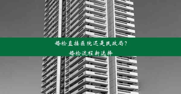 婚检直接医院还是民政局？婚检流程新选择