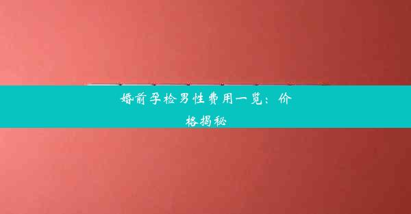 <b>婚前孕检男性费用一览：价格揭秘</b>