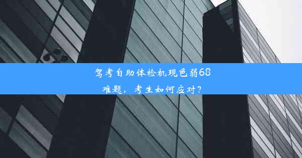 驾考自助体检机现色弱68难题，考生如何应对？