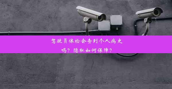 驾驶员体检会查到个人病史吗？隐私如何保障？