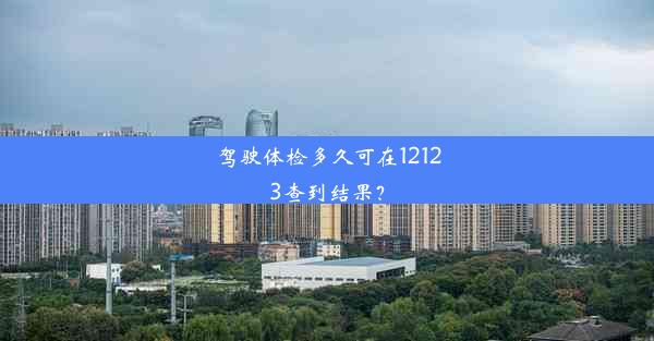 驾驶体检多久可在12123查到结果？