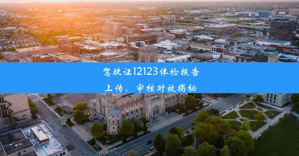 <b>驾驶证12123体检报告上传，审核时效揭秘</b>