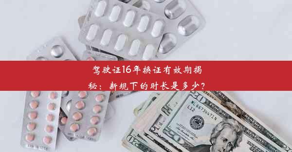 <b>驾驶证16年换证有效期揭秘：新规下的时长是多少？</b>