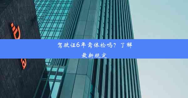 驾驶证6年需体检吗？了解最新规定