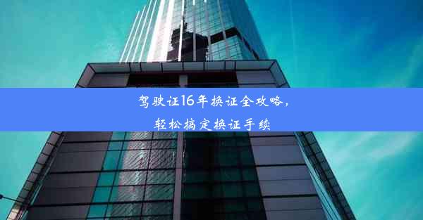 驾驶证16年换证全攻略，轻松搞定换证手续