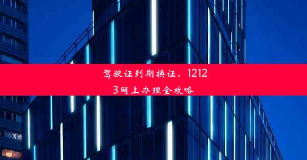 驾驶证到期换证，12123网上办理全攻略