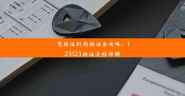 驾驶证到期换证全攻略：123123换证流程详解