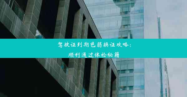 <b>驾驶证到期色弱换证攻略：顺利通过体检秘籍</b>