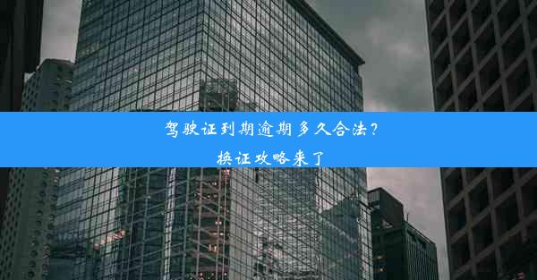 驾驶证到期逾期多久合法？换证攻略来了