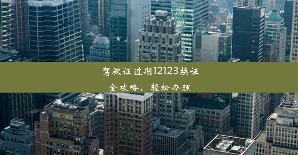 驾驶证过期12123换证全攻略，轻松办理