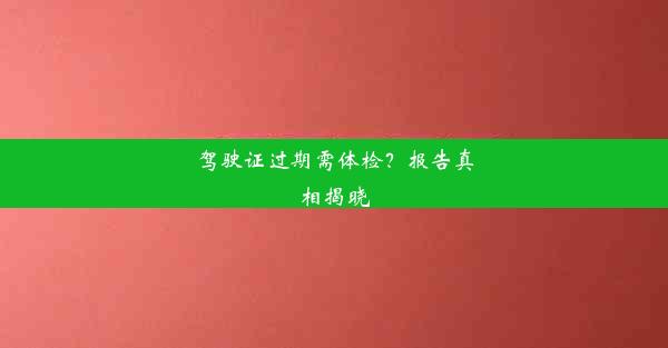 驾驶证过期需体检？报告真相揭晓