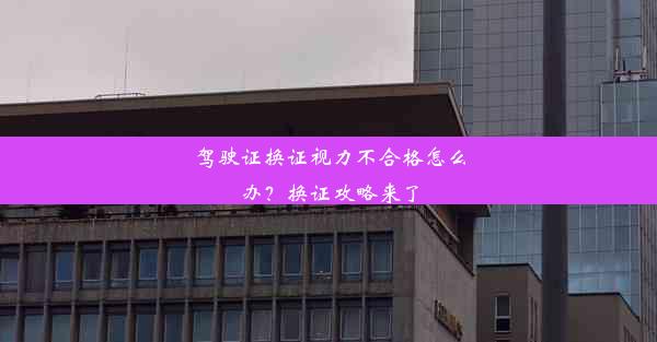 驾驶证换证视力不合格怎么办？换证攻略来了