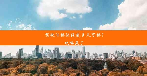 <b>驾驶证换证提前多久可换？攻略来了</b>