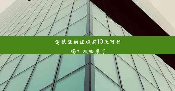 驾驶证换证提前10天可行吗？攻略来了