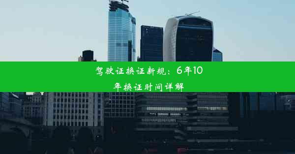 驾驶证换证新规：6年10年换证时间详解