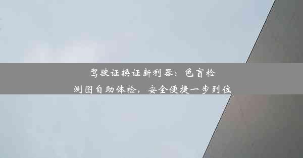 <b>驾驶证换证新利器：色盲检测图自助体检，安全便捷一步到位</b>