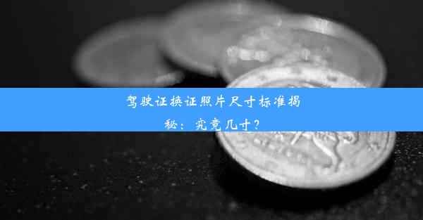 <b>驾驶证换证照片尺寸标准揭秘：究竟几寸？</b>