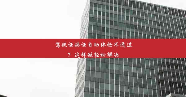 驾驶证换证自助体检不通过？这样做轻松解决