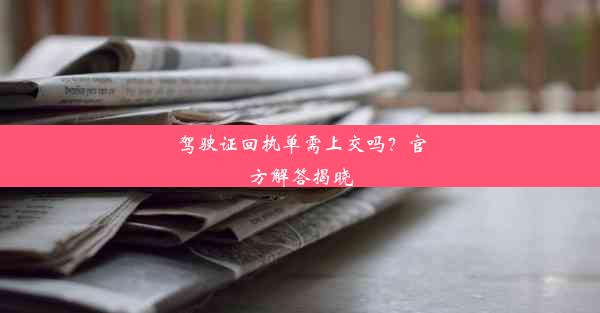 驾驶证回执单需上交吗？官方解答揭晓