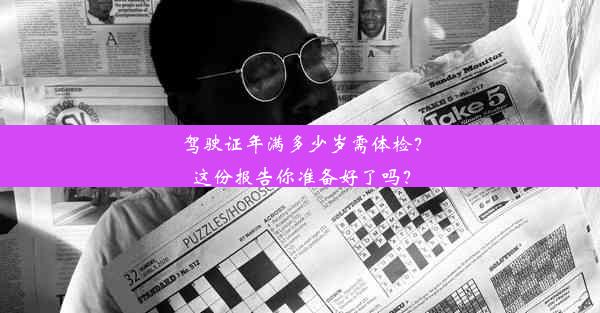 驾驶证年满多少岁需体检？这份报告你准备好了吗？