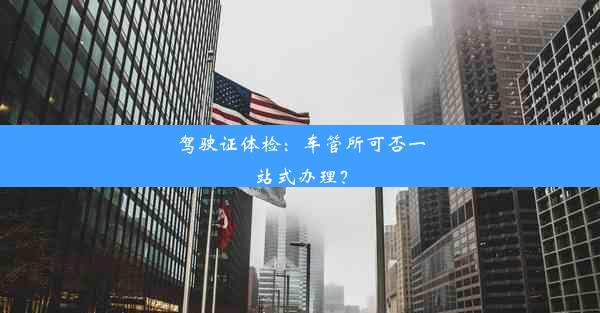 驾驶证体检：车管所可否一站式办理？