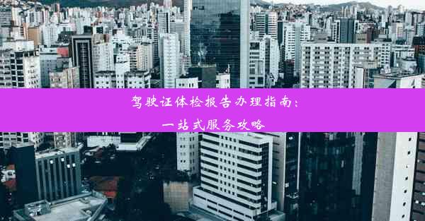 驾驶证体检报告办理指南：一站式服务攻略