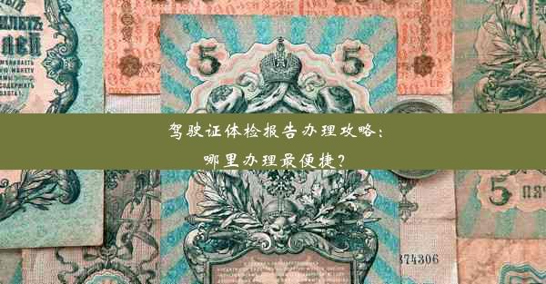 驾驶证体检报告办理攻略：哪里办理最便捷？