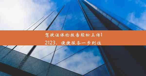 驾驶证体检报告轻松上传12123，便捷服务一步到位