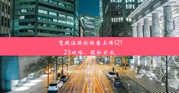 <b>驾驶证体检报告上传12123攻略，轻松完成</b>