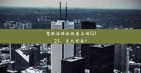 驾驶证体检报告上传12123，多久可查？