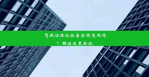 驾驶证体检报告全国通用吗？解读政策新规