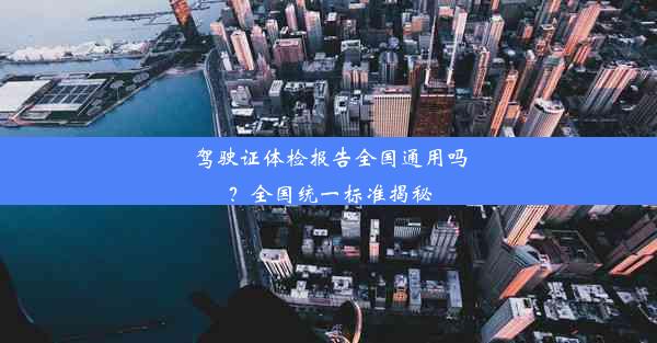 驾驶证体检报告全国通用吗？全国统一标准揭秘