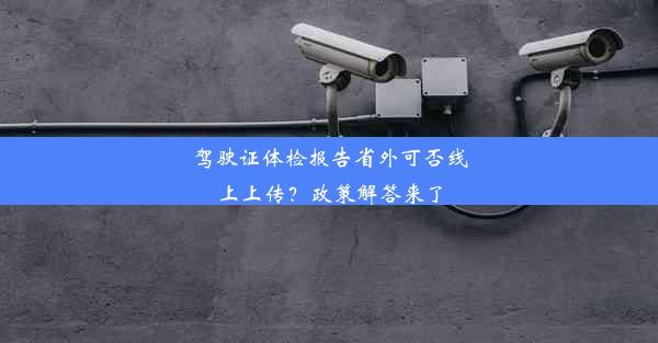 驾驶证体检报告省外可否线上上传？政策解答来了