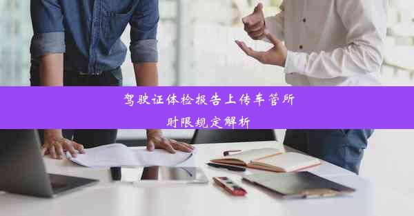 驾驶证体检报告上传车管所时限规定解析