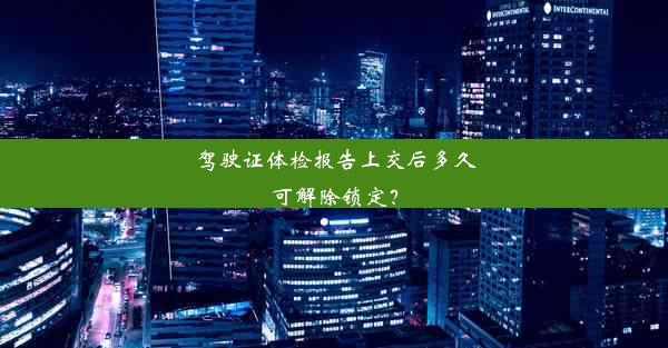 驾驶证体检报告上交后多久可解除锁定？