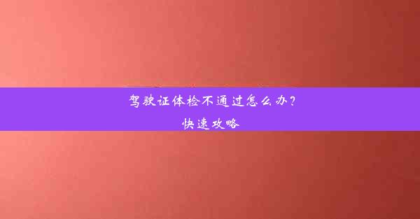 <b>驾驶证体检不通过怎么办？快速攻略</b>