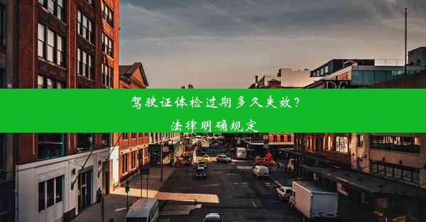 驾驶证体检过期多久失效？法律明确规定