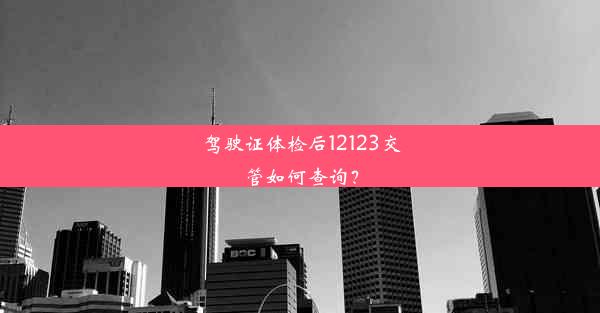 驾驶证体检后12123交管如何查询？