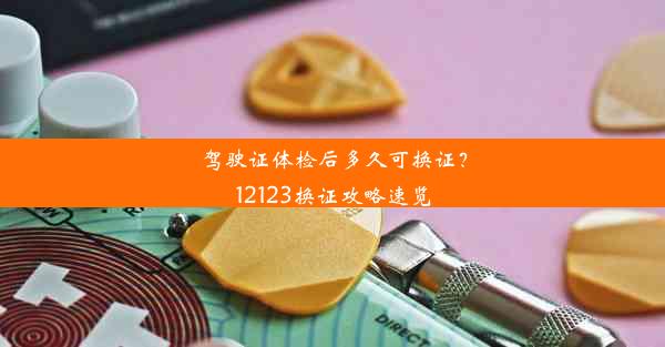 驾驶证体检后多久可换证？12123换证攻略速览