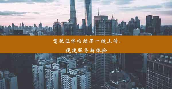 驾驶证体检结果一键上传，便捷服务新体验