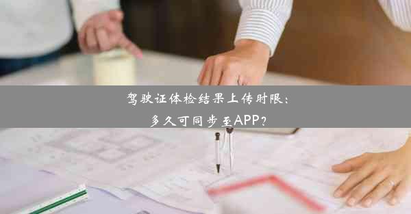 驾驶证体检结果上传时限：多久可同步至APP？