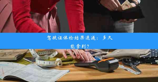 驾驶证体检结果速递：多久能拿到？